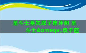 圣斗士星矢双子座评测 圣斗士ω双子座